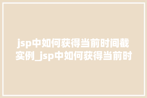 jsp中如何获得当前时间截实例_jsp中如何获得当前时间戳实例全面与代码实战