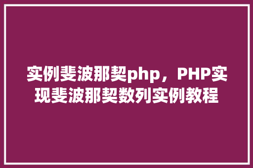 实例斐波那契php，PHP实现斐波那契数列实例教程