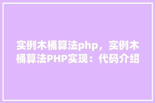 实例木桶算法php，实例木桶算法PHP实现：代码介绍及表格展示
