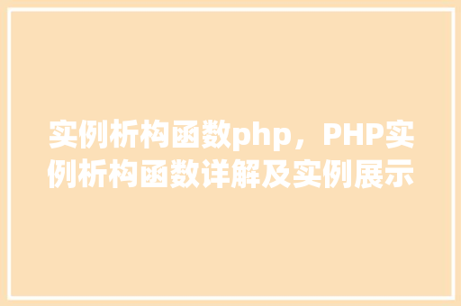 实例析构函数php,PHP实例析构函数详解及实例展示 第1张 实例析构函数php,PHP实例析构函数详解及实例展示 第1张