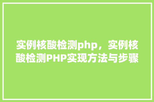 实例核酸检测php,实例核酸检测PHP实现方法与步骤详解 第1张 实例核酸检测php,实例核酸检测PHP实现方法与步骤详解 第1张