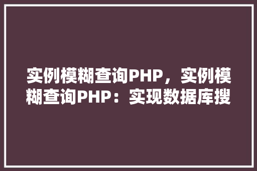 实例模糊查询PHP,实例模糊查询PHP:实现数据库搜索功能的代码示例 第1张 实例模糊查询PHP,实例模糊查询PHP:实现数据库搜索功能的代码示例 第1张
