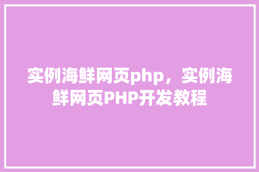 实例海鲜网页php，实例海鲜网页PHP开发教程