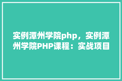 实例潭州学院php，实例潭州学院PHP课程：实战项目介绍