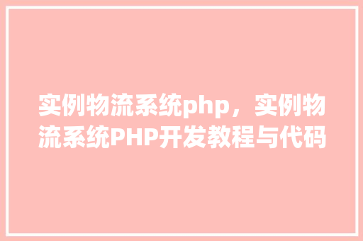 实例物流系统php，实例物流系统PHP开发教程与代码实例