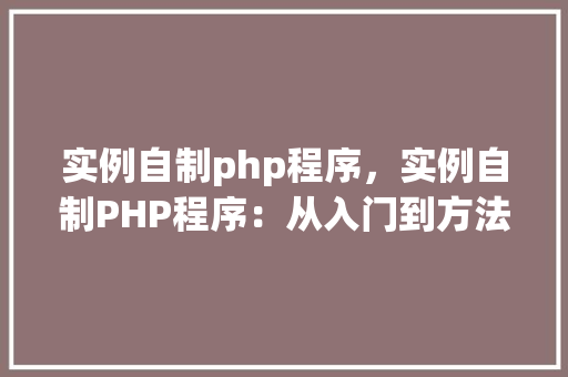 实例自制php程序，实例自制PHP程序：从入门到方法