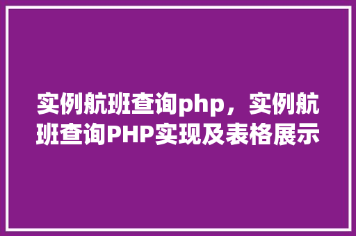 实例航班查询php,实例航班查询PHP实现及表格展示