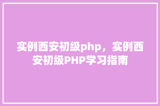 实例西安初级php，实例西安初级PHP学习指南