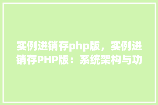 实例进销存php版，实例进销存PHP版：系统架构与功能展示