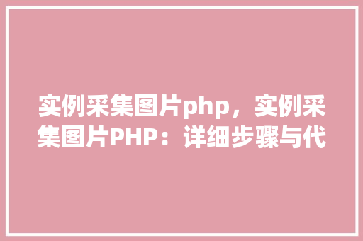 实例采集图片php，实例采集图片PHP：详细步骤与代码展示