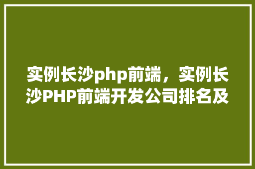 实例长沙php前端，实例长沙PHP前端开发公司排名及例子展示