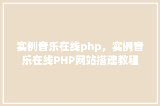 实例音乐在线php,实例音乐在线PHP网站搭建教程