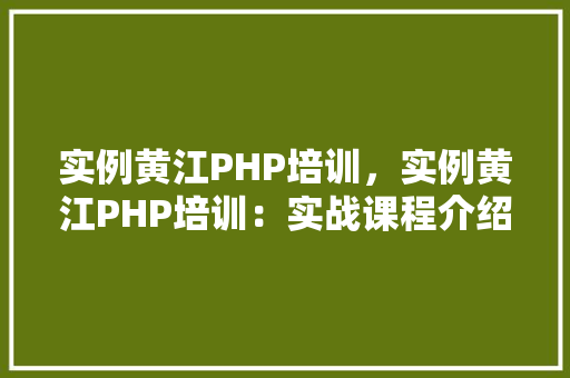 实例黄江PHP培训,实例黄江PHP培训:实战课程介绍与成果展示