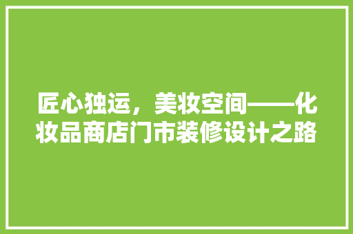 匠心独运，美妆空间——化妆品商店门市装修设计之路