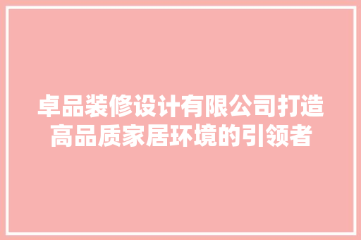 卓品装修设计有限公司打造高品质家居环境的引领者