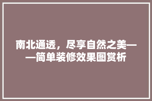 南北通透，尽享自然之美——简单装修效果图赏析