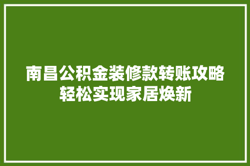 南昌公积金装修款转账攻略轻松实现家居焕新