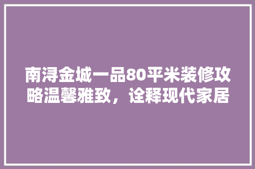 南浔金城一品80平米装修攻略温馨雅致，诠释现代家居美学