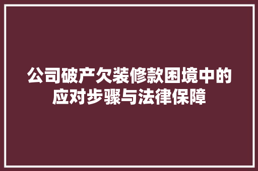 公司破产欠装修款困境中的应对步骤与法律保障
