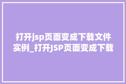 打开jsp页面变成下载文件实例_打开JSP页面变成下载文件实例轻松实现文件下载功能