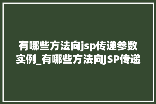 有哪些方法向jsp传递参数实例_有哪些方法向JSP传递参数实例全面与实战方法 第1张 有哪些方法向jsp传递参数实例_有哪些方法向JSP传递参数实例全面与实战方法 第1张