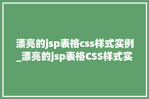 漂亮的jsp表格css样式实例_漂亮的jsp表格CSS样式实例打造视觉盛宴的方法