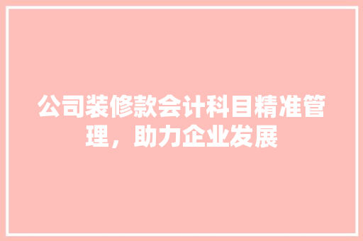 公司装修款会计科目精准管理，助力企业发展