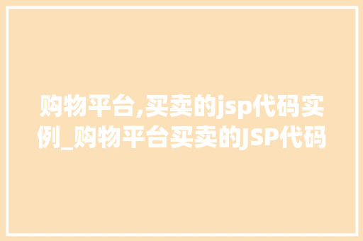 购物平台,买卖的jsp代码实例_购物平台买卖的JSP代码实例轻松入门方法指南