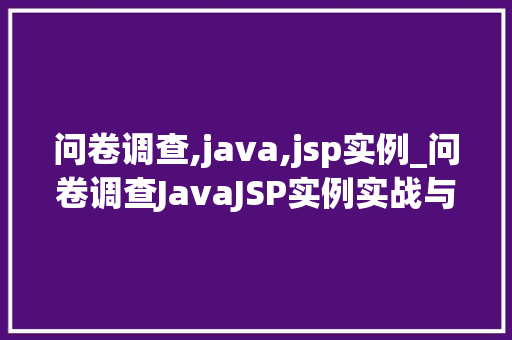 问卷调查,java,jsp实例_问卷调查JavaJSP实例实战与代码示例