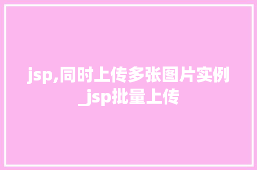 jsp,同时上传多张图片实例_jsp批量上传
