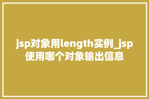 jsp对象用length实例_jsp使用哪个对象输出信息