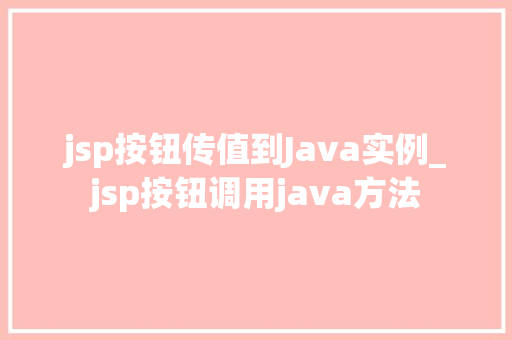 jsp按钮传值到Java实例_jsp按钮调用java方法 第1张 jsp按钮传值到Java实例_jsp按钮调用java方法 第1张