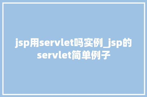 jsp用servlet吗实例_jsp的servlet简单例子 第1张 jsp用servlet吗实例_jsp的servlet简单例子 第1张