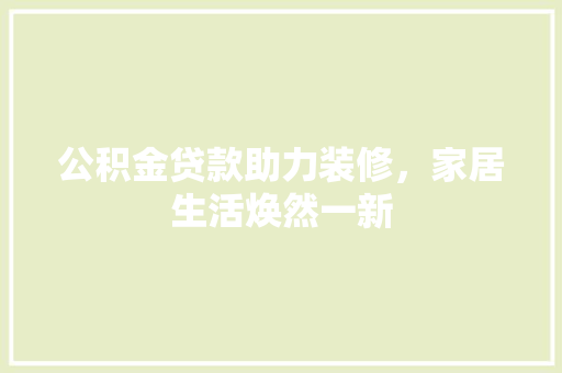 公积金贷款助力装修，家居生活焕然一新