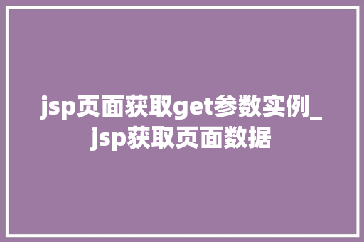 jsp页面获取get参数实例_jsp获取页面数据