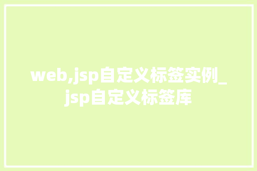 web,jsp自定义标签实例_jsp自定义标签库 第1张 web,jsp自定义标签实例_jsp自定义标签库 第1张