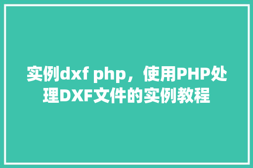 实例dxf php,使用PHP处理DXF文件的实例教程 第1张 实例dxf php,使用PHP处理DXF文件的实例教程 第1张
