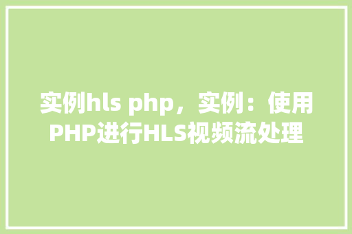 实例hls php,实例:使用PHP进行HLS视频流处理