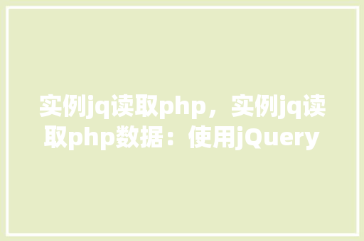 实例jq读取php,实例jq读取php数据:使用jQuery从PHP脚本中获取数据