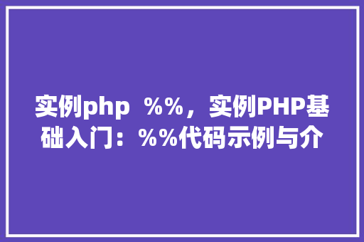 实例php  %%，实例PHP基础入门：%%代码示例与介绍
