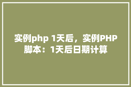 实例php 1天后,实例PHP脚本:1天后日期计算 第1张 实例php 1天后,实例PHP脚本:1天后日期计算 第1张