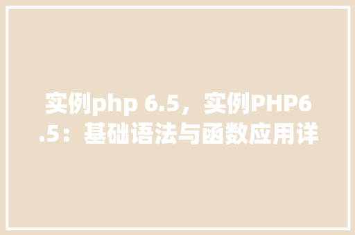 实例php 6.5,实例PHP6.5:基础语法与函数应用详解
