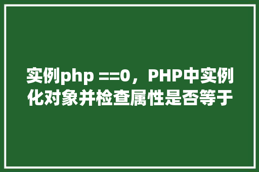 实例php ==0,PHP中实例化对象并检查属性是否等于0 第1张 实例php ==0,PHP中实例化对象并检查属性是否等于0 第1张