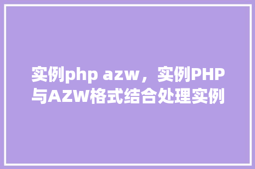 实例php azw,实例PHP与AZW格式结合处理实例详解