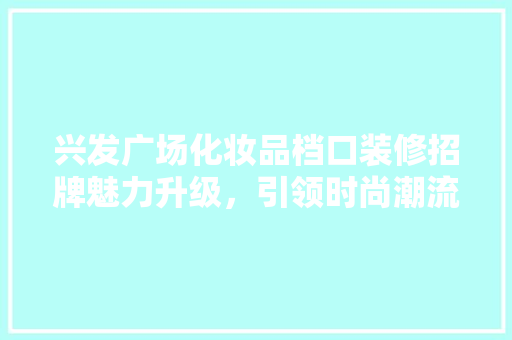 兴发广场化妆品档口装修招牌魅力升级，引领时尚潮流