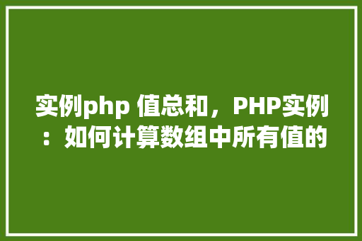 实例php 值总和,PHP实例:如何计算数组中所有值的总和 第1张 实例php 值总和,PHP实例:如何计算数组中所有值的总和 第1张