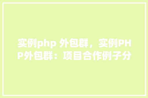 实例php 外包群，实例PHP外包群：项目合作例子分析