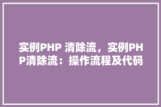 实例PHP 清除流,实例PHP清除流:操作流程及代码示例 第1张 实例PHP 清除流,实例PHP清除流:操作流程及代码示例 第1张