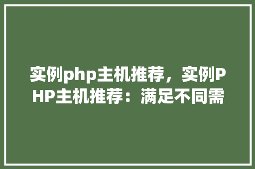 实例php主机推荐，实例PHP主机推荐：满足不同需求的优质选择