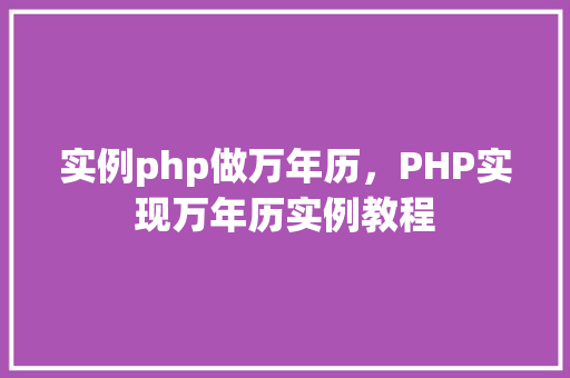 实例php做万年历,PHP实现万年历实例教程 第1张 实例php做万年历,PHP实现万年历实例教程 第1张